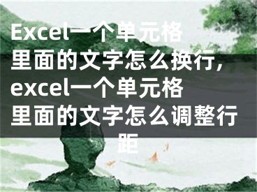 Excel一个单元格里面的文字怎么换行,excel一个单元格里面的文字怎么调整行距