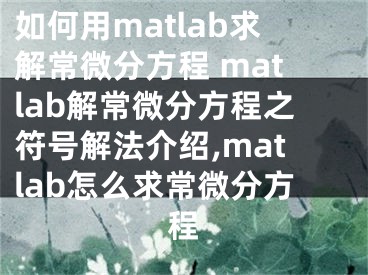 如何用matlab求解常微分方程 matlab解常微分方程之符号解法介绍,matlab怎么求常微分方程