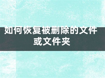 如何恢复被删除的文件或文件夹