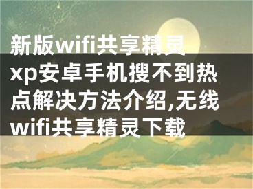 新版wifi共享精灵xp安卓手机搜不到热点解决方法介绍,无线wifi共享精灵下载