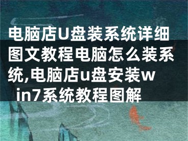 电脑店U盘装系统详细图文教程电脑怎么装系统,电脑店u盘安装win7系统教程图解