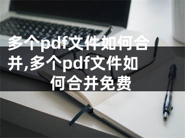 多个pdf文件如何合并,多个pdf文件如何合并免费