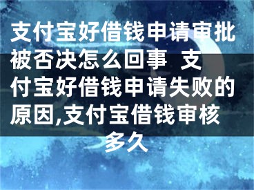 支付宝好借钱申请审批被否决怎么回事  支付宝好借钱申请失败的原因,支付宝借钱审核多久