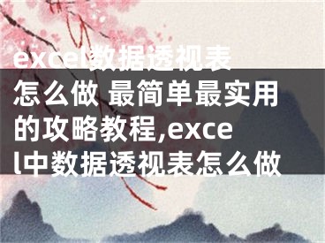 excel数据透视表怎么做 最简单最实用的攻略教程,excel中数据透视表怎么做