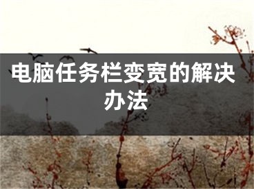 电脑任务栏变宽的解决办法