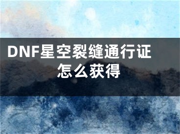 DNF星空裂缝通行证怎么获得