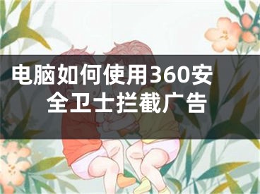 电脑如何使用360安全卫士拦截广告