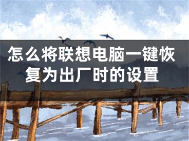 怎么将联想电脑一键恢复为出厂时的设置