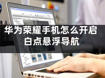 华为荣耀手机怎么开启白点悬浮导航
