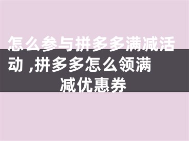 怎么参与拼多多满减活动 ,拼多多怎么领满减优惠券