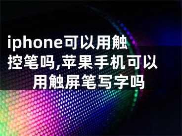 iphone可以用触控笔吗,苹果手机可以用触屏笔写字吗