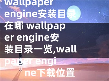 wallpaper engine安装目录在哪 wallpaper engine安装目录一览,wallpaper engine下载位置
