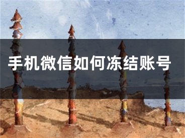 手机微信如何冻结账号