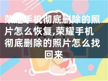 荣耀手机彻底删除的照片怎么恢复,荣耀手机彻底删除的照片怎么找回来
