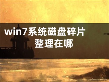 win7系统磁盘碎片整理在哪