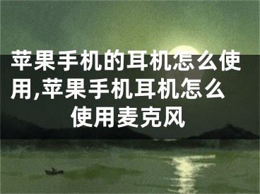 苹果手机的耳机怎么使用,苹果手机耳机怎么使用麦克风