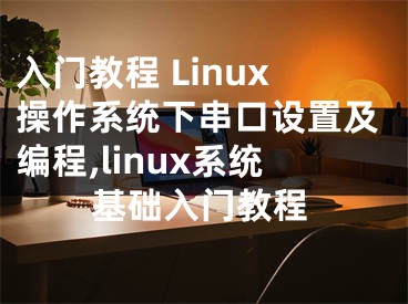 入门教程 Linux操作系统下串口设置及编程,linux系统基础入门教程