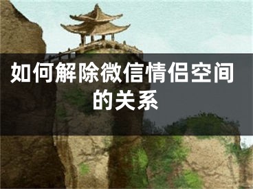 如何解除微信情侣空间的关系