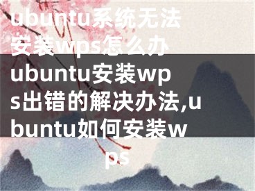 ubuntu系统无法安装wps怎么办  ubuntu安装wps出错的解决办法,ubuntu如何安装wps