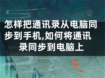 怎样把通讯录从电脑同步到手机,如何将通讯录同步到电脑上