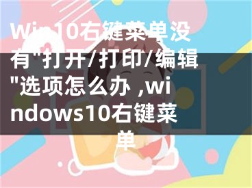 Win10右键菜单没有"打开/打印/编辑"选项怎么办 ,windows10右键菜单