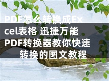 PDF怎么转换成Excel表格 迅捷万能PDF转换器教你快速转换的图文教程