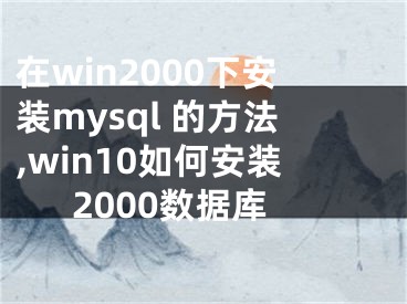 在win2000下安装mysql 的方法,win10如何安装2000数据库