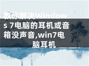 教你解决Windows 7电脑的耳机或音箱没声音,win7电脑耳机