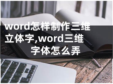 word怎样制作三维立体字,word三维字体怎么弄