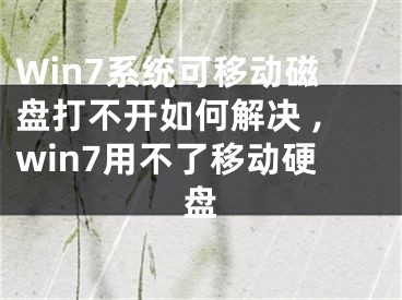 Win7系统可移动磁盘打不开如何解决 ,win7用不了移动硬盘