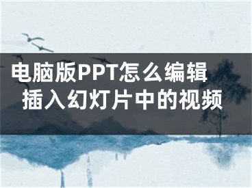 电脑版PPT怎么编辑插入幻灯片中的视频