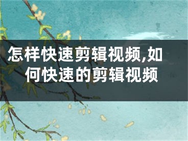 怎样快速剪辑视频,如何快速的剪辑视频