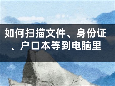 如何扫描文件、身份证、户口本等到电脑里