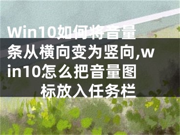 Win10如何将音量条从横向变为竖向,win10怎么把音量图标放入任务栏