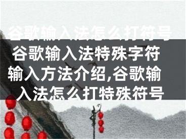 谷歌输入法怎么打符号 谷歌输入法特殊字符输入方法介绍,谷歌输入法怎么打特殊符号