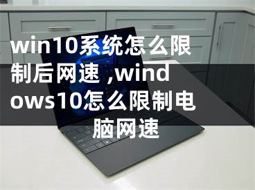 win10系统怎么限制后网速 ,windows10怎么限制电脑网速