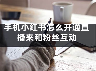 手机小红书怎么开通直播来和粉丝互动