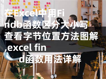 在Excel中用Findb函数区分大小写查看字节位置方法图解,excel find函数用法详解