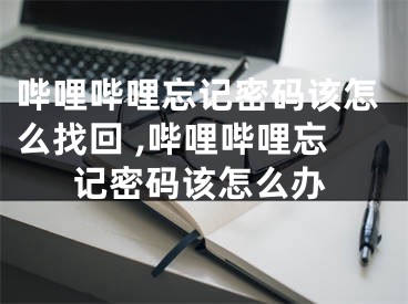 哔哩哔哩忘记密码该怎么找回 ,哔哩哔哩忘记密码该怎么办