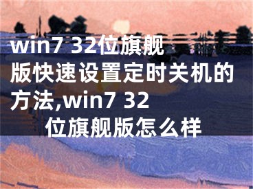 win7 32位旗舰版快速设置定时关机的方法,win7 32位旗舰版怎么样