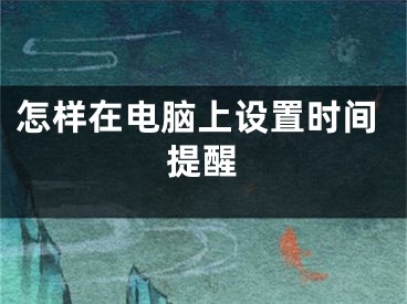 怎样在电脑上设置时间提醒
