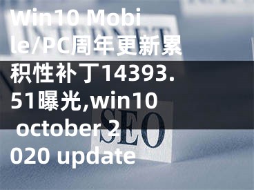 Win10 Mobile/PC周年更新累积性补丁14393.51曝光,win10 october 2020 update