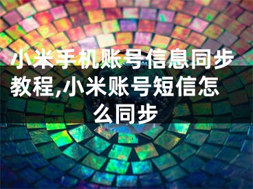 小米手机账号信息同步教程,小米账号短信怎么同步