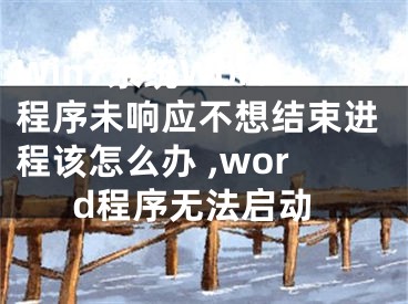 Win7系统Word程序未响应不想结束进程该怎么办 ,word程序无法启动