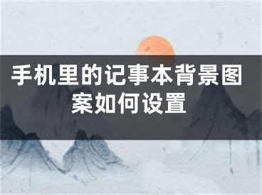 手机里的记事本背景图案如何设置