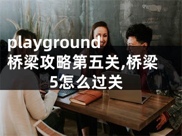 playground桥梁攻略第五关,桥梁5怎么过关