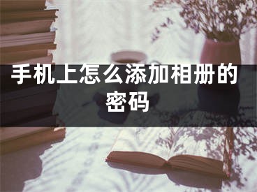 手机上怎么添加相册的密码