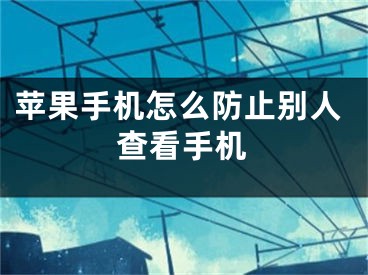 苹果手机怎么防止别人查看手机