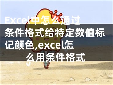 Excel中怎么通过条件格式给特定数值标记颜色,excel怎么用条件格式