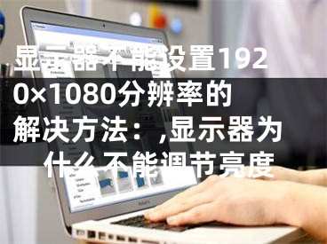 显示器不能设置1920×1080分辨率的解决方法：,显示器为什么不能调节亮度